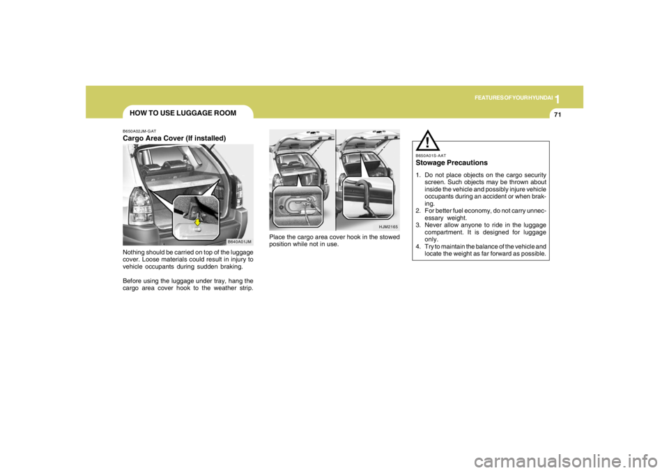 HYUNDAI TUCSON 2005  Owners Manual 1
FEATURES OF YOUR HYUNDAI
71
B650A01S-AATStowage Precautions1. Do not place objects on the cargo security
screen. Such objects may be thrown about
inside the vehicle and possibly injure vehicle
occup