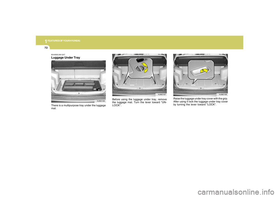 HYUNDAI TUCSON 2005  Owners Manual 1FEATURES OF YOUR HYUNDAI72
Raise the luggage under tray cover with the grip.
After using it lock the luggage under tray cover
by turning the lever toward "LOCK".
HJM2168
HJM2167
Before using the lugg