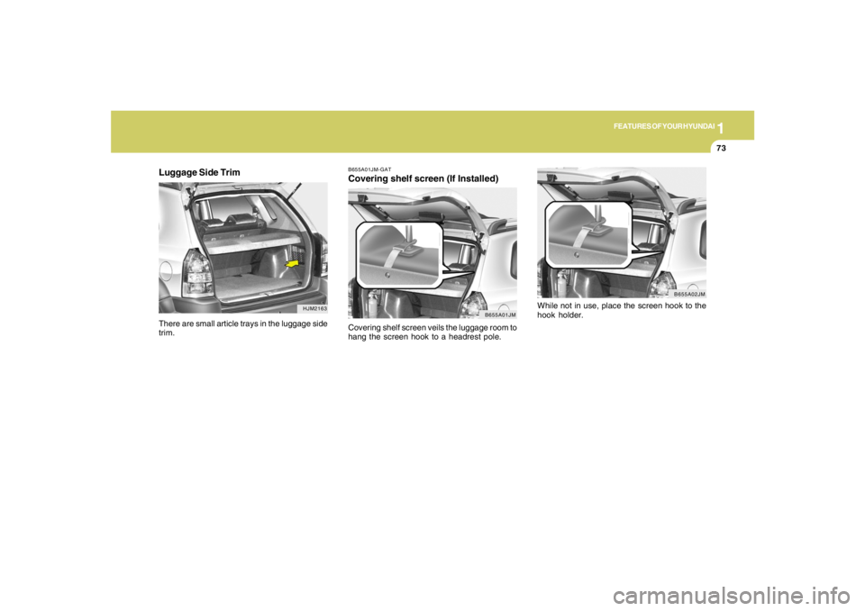 HYUNDAI TUCSON 2005  Owners Manual 1
FEATURES OF YOUR HYUNDAI
73
Luggage Side Trim
HJM2163
There are small article trays in the luggage side
trim.
B655A01JM-GATCovering shelf screen (If Installed)Covering shelf screen veils the luggage