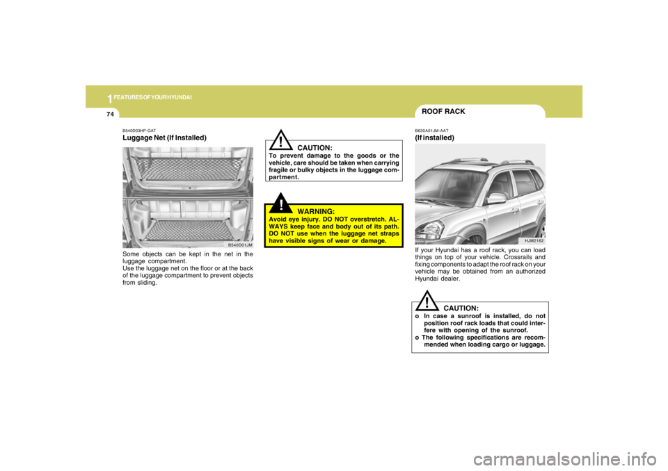 HYUNDAI TUCSON 2005  Owners Manual 1FEATURES OF YOUR HYUNDAI74
!
B540D03HP-GATLuggage Net (If Installed)Some objects can be kept in the net in the
luggage compartment.
Use the luggage net on the floor or at the back
of the luggage comp