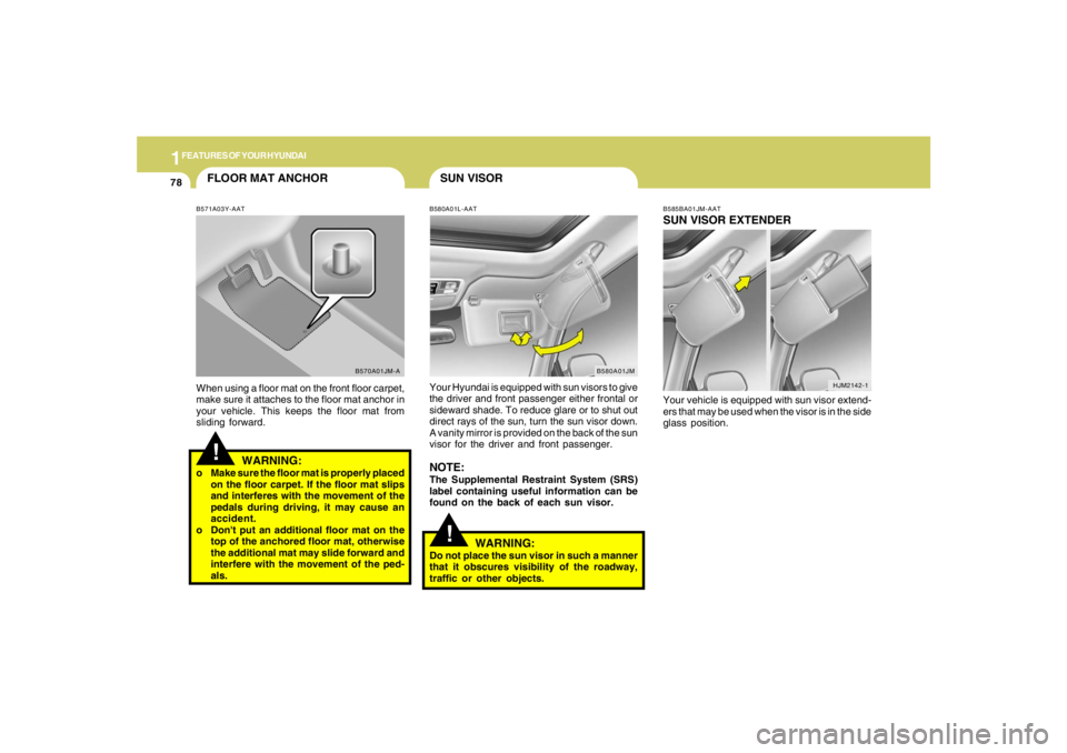 HYUNDAI TUCSON 2005  Owners Manual 1FEATURES OF YOUR HYUNDAI78
FLOOR MAT ANCHOR!
B571A03Y-AATWhen using a floor mat on the front floor carpet,
make sure it attaches to the floor mat anchor in
your vehicle. This keeps the floor mat from