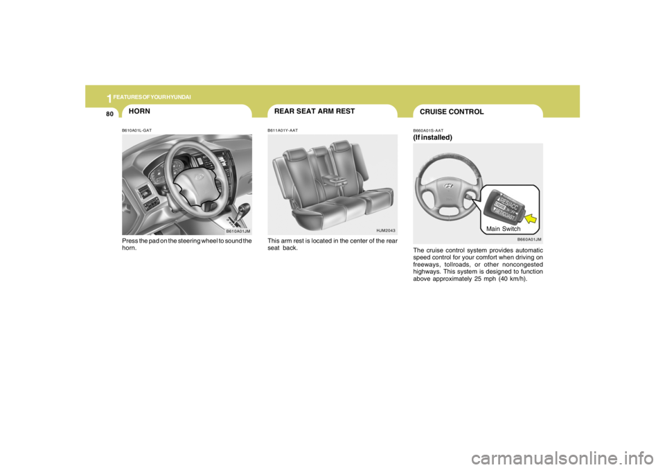 HYUNDAI TUCSON 2005  Owners Manual 1FEATURES OF YOUR HYUNDAI80
B610A01JM
HORNB610A01L-GATPress the pad on the steering wheel to sound the
horn.
HJM2043
REAR SEAT ARM RESTB611A01Y-AATThis arm rest is located in the center of the rear
se
