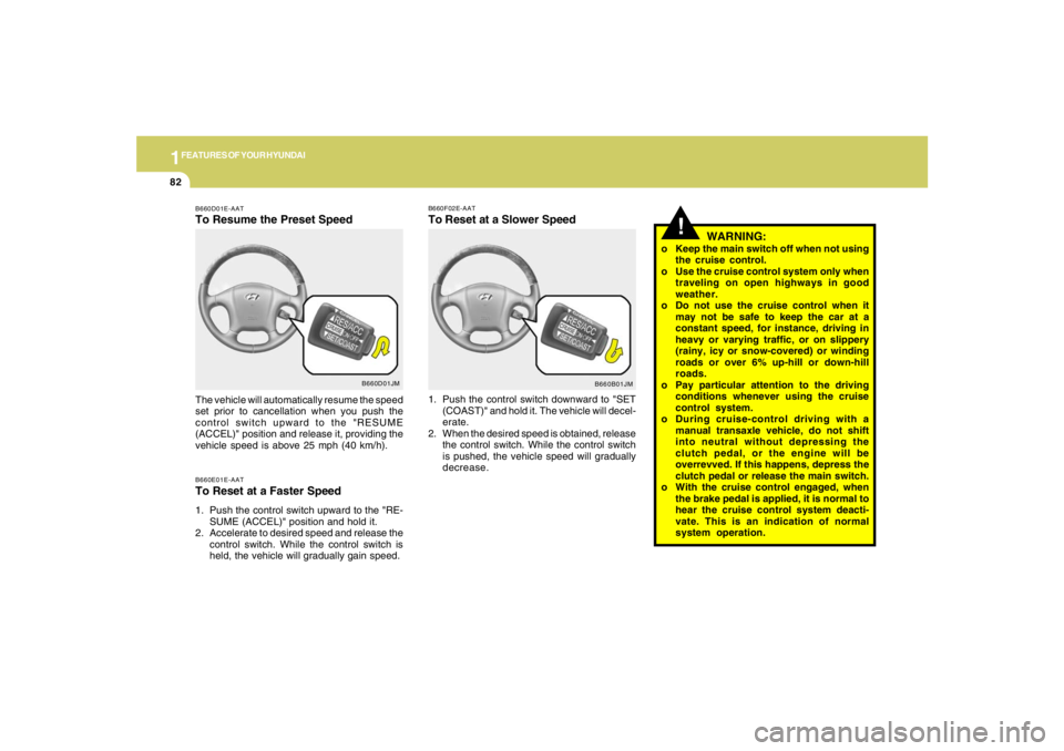 HYUNDAI TUCSON 2005  Owners Manual 1FEATURES OF YOUR HYUNDAI82
B660D01JM B660D01E-AAT
To Resume the Preset SpeedB660E01E-AATTo Reset at a Faster Speed1. Push the control switch upward to the "RE-
SUME (ACCEL)" position and hold it.
2. 