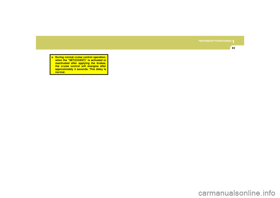 HYUNDAI TUCSON 2005  Owners Manual 1
FEATURES OF YOUR HYUNDAI
83
o During normal cruise control operation,
when the "SET(COAST)" is activated or
reactivated after applying the brakes,
the cruise control will energize after
approximatel