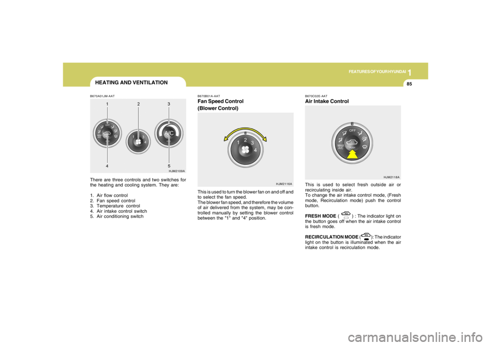HYUNDAI TUCSON 2005  Owners Manual 1
FEATURES OF YOUR HYUNDAI
85
B670A01JM-AATThere are three controls and two switches for
the heating and cooling system. They are:
1. Air flow control
2. Fan speed control
3. Temperature control
4. Ai