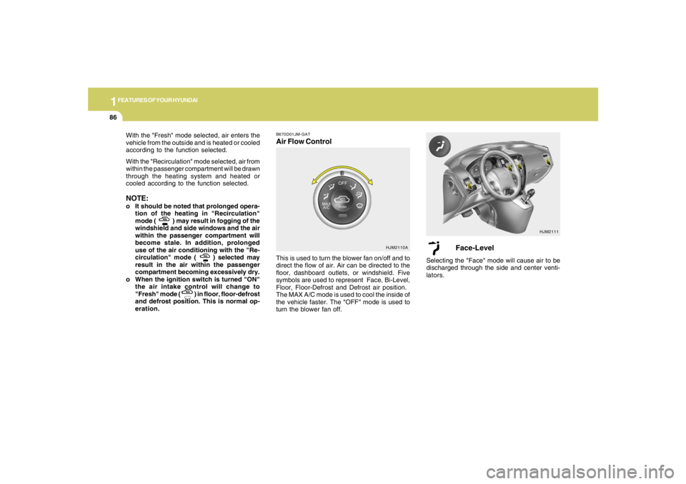 HYUNDAI TUCSON 2005  Owners Manual 1FEATURES OF YOUR HYUNDAI86
With the "Fresh" mode selected, air enters the
vehicle from the outside and is heated or cooled
according to the function selected.
With the "Recirculation" mode selected, 