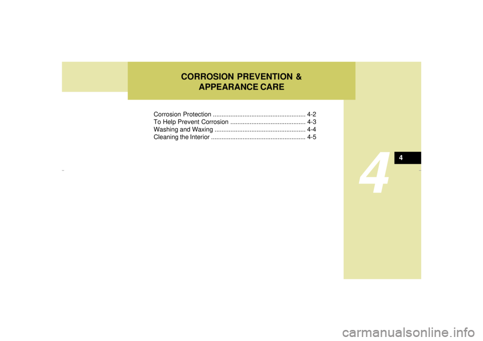 HYUNDAI XG350 2005  Owners Manual CORROSION PREVENTION &
APPEARANCE CARE
4
Corrosion Protection ..................................................... 4-2
To Help Prevent Corrosion ........................................... 4-3
Washin