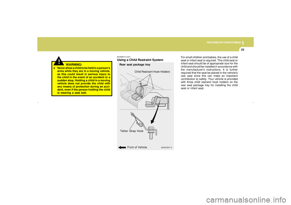 HYUNDAI XG350 2005 Owners Manual 1
FEATURES OF YOUR HYUNDAI
25
WARNING:
o Never allow a child to be held in a persons
arms while they are in a moving vehicle,
as this could result in serious injury to
the child in the event of an ac HYUNDAI XG350 2005 Owners Manual 1
FEATURES OF YOUR HYUNDAI
25
WARNING:
o Never allow a child to be held in a persons
arms while they are in a moving vehicle,
as this could result in serious injury to
the child in the event of an ac