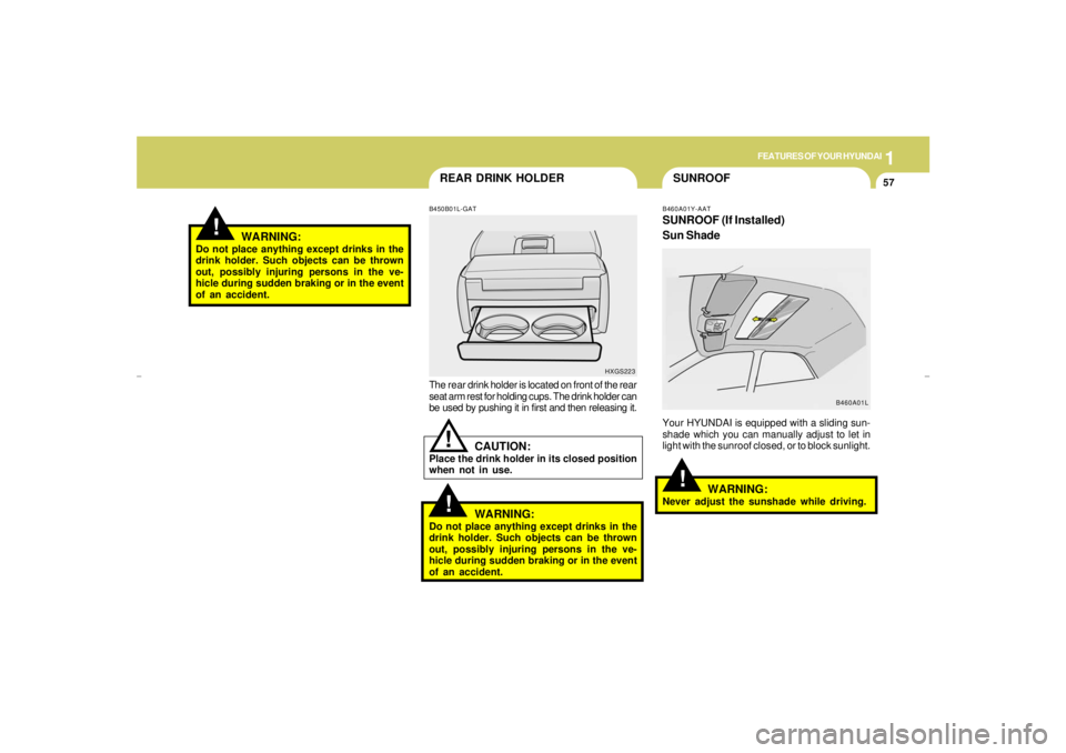 HYUNDAI XG350 2005  Owners Manual 1
FEATURES OF YOUR HYUNDAI
57
SUNROOF
REAR DRINK HOLDER!
!
B450B01L-GATThe rear drink holder is located on front of the rear
seat arm rest for holding cups. The drink holder can
be used by pushing it 