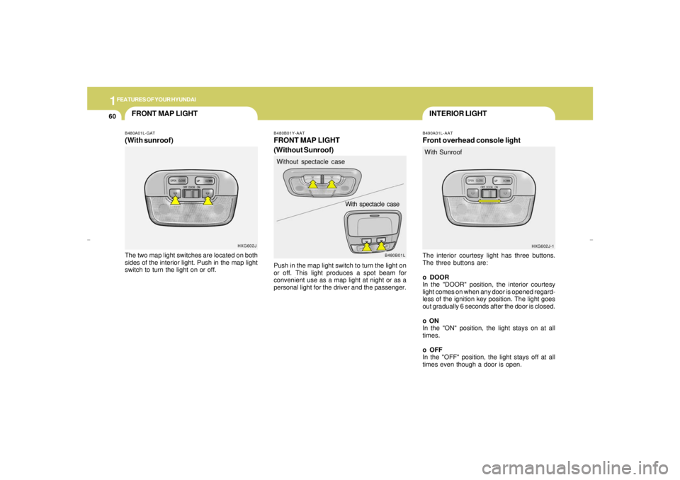 HYUNDAI XG350 2005 Owners Manual 1FEATURES OF YOUR HYUNDAI60
INTERIOR LIGHT
FRONT MAP LIGHT
B490A01L-AATFront overhead console lightThe interior courtesy light has three buttons.
The three buttons are:
o DOOR
In the "DOOR" position, HYUNDAI XG350 2005 Owners Manual 1FEATURES OF YOUR HYUNDAI60
INTERIOR LIGHT
FRONT MAP LIGHT
B490A01L-AATFront overhead console lightThe interior courtesy light has three buttons.
The three buttons are:
o DOOR
In the "DOOR" position,