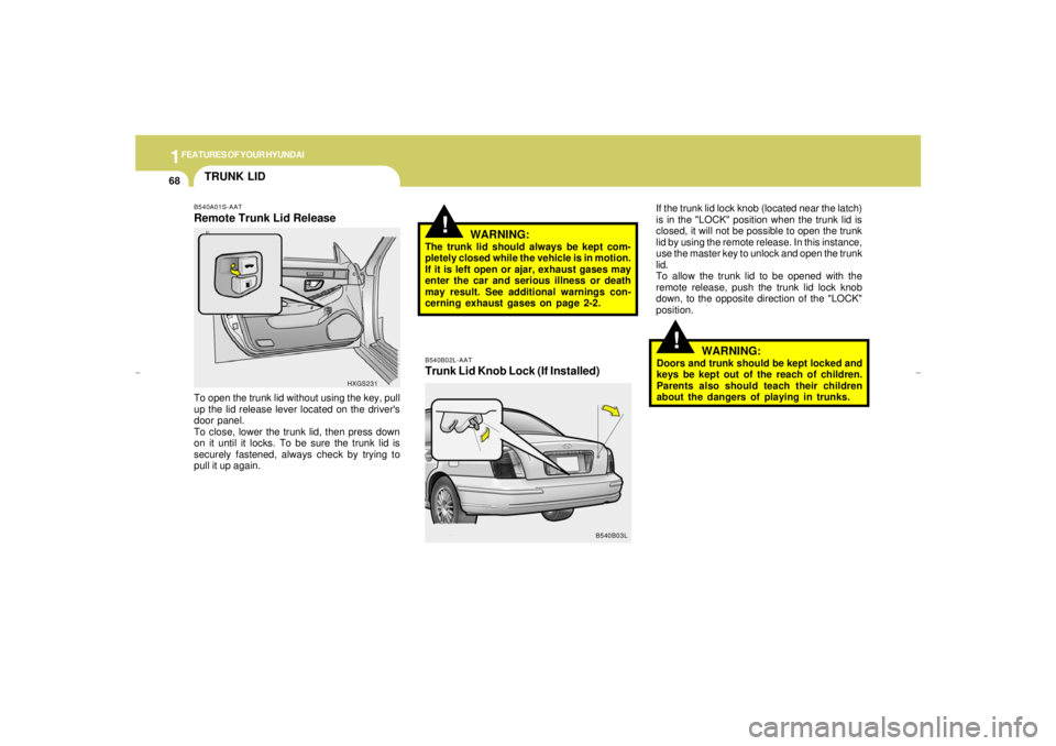 HYUNDAI XG350 2005 Owners Manual 1FEATURES OF YOUR HYUNDAI68
TRUNK LID
!
!
B540B02L-AATTrunk Lid Knob Lock (If Installed)WARNING:The trunk lid should always be kept com-
pletely closed while the vehicle is in motion.
If it is left op HYUNDAI XG350 2005 Owners Manual 1FEATURES OF YOUR HYUNDAI68
TRUNK LID
!
!
B540B02L-AATTrunk Lid Knob Lock (If Installed)WARNING:The trunk lid should always be kept com-
pletely closed while the vehicle is in motion.
If it is left op