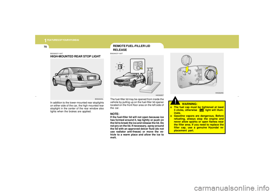 HYUNDAI XG350 2005 Owners Manual 1FEATURES OF YOUR HYUNDAI70
!
HXGS255
WARNING:
o The fuel cap must be tightened at least
3 clicks, otherwise light will illum-
inate.
o Gasoline vapors are dangerous. Before
refueling, always HYUNDAI XG350 2005 Owners Manual 1FEATURES OF YOUR HYUNDAI70
!
HXGS255
WARNING:
o The fuel cap must be tightened at least
3 clicks, otherwise light will illum-
inate.
o Gasoline vapors are dangerous. Before
refueling, always