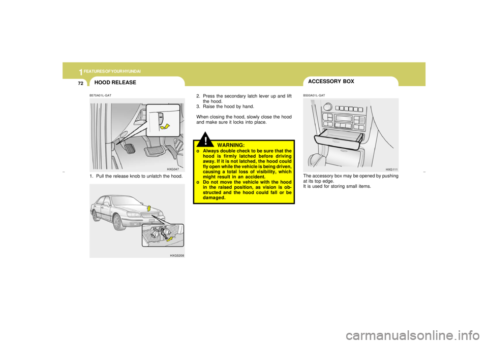 HYUNDAI XG350 2005  Owners Manual 1FEATURES OF YOUR HYUNDAI72
!
2. Press the secondary latch lever up and lift
the hood.
3. Raise the hood by hand.
When closing the hood, slowly close the hood
and make sure it locks into place.
The ac