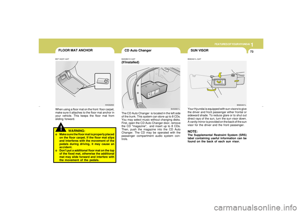 HYUNDAI XG350 2005 Owners Manual 1
FEATURES OF YOUR HYUNDAI
73
SUN VISOR
FLOOR MAT ANCHOR
B580A01L-GATYour Hyundai is equipped with sun visors to give
the driver and front passenger either frontal or
sideward shade. To reduce glare o HYUNDAI XG350 2005 Owners Manual 1
FEATURES OF YOUR HYUNDAI
73
SUN VISOR
FLOOR MAT ANCHOR
B580A01L-GATYour Hyundai is equipped with sun visors to give
the driver and front passenger either frontal or
sideward shade. To reduce glare o