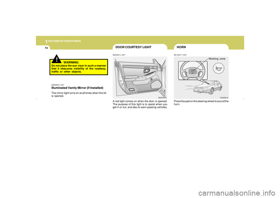 HYUNDAI XG350 2005  Owners Manual 1FEATURES OF YOUR HYUNDAI74
DOOR COURTESY LIGHT
HORNB610A01Y-AAT
B620A01L B620A01L-AAT
A red light comes on when the door is opened.
The purpose of this light is to assist when you
get in or out, and 