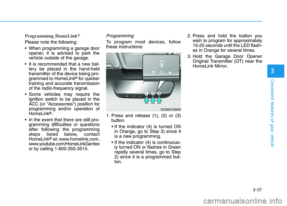 HYUNDAI KONA 2021 Owners Manual 3-27
Convenient features of your vehicle
3
Programming HomeLink®
Please note the following:
When programming a garage door
opener, it is advised to park the
vehicle outside of the garage.
It is rec HYUNDAI KONA 2021 Owners Manual 3-27
Convenient features of your vehicle
3
Programming HomeLink®
Please note the following:
When programming a garage door
opener, it is advised to park the
vehicle outside of the garage.
It is rec