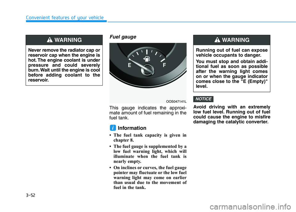 HYUNDAI KONA 2021 Owners Manual 3-52
Convenient features of your vehicle
Fuel gauge
This gauge indicates the approxi-
mate amount of fuel remaining in the
fuel tank.
Information
• The fuel tank capacity is given in
chapter 8.
• HYUNDAI KONA 2021 Owners Manual 3-52
Convenient features of your vehicle
Fuel gauge
This gauge indicates the approxi-
mate amount of fuel remaining in the
fuel tank.
Information
• The fuel tank capacity is given in
chapter 8.
•