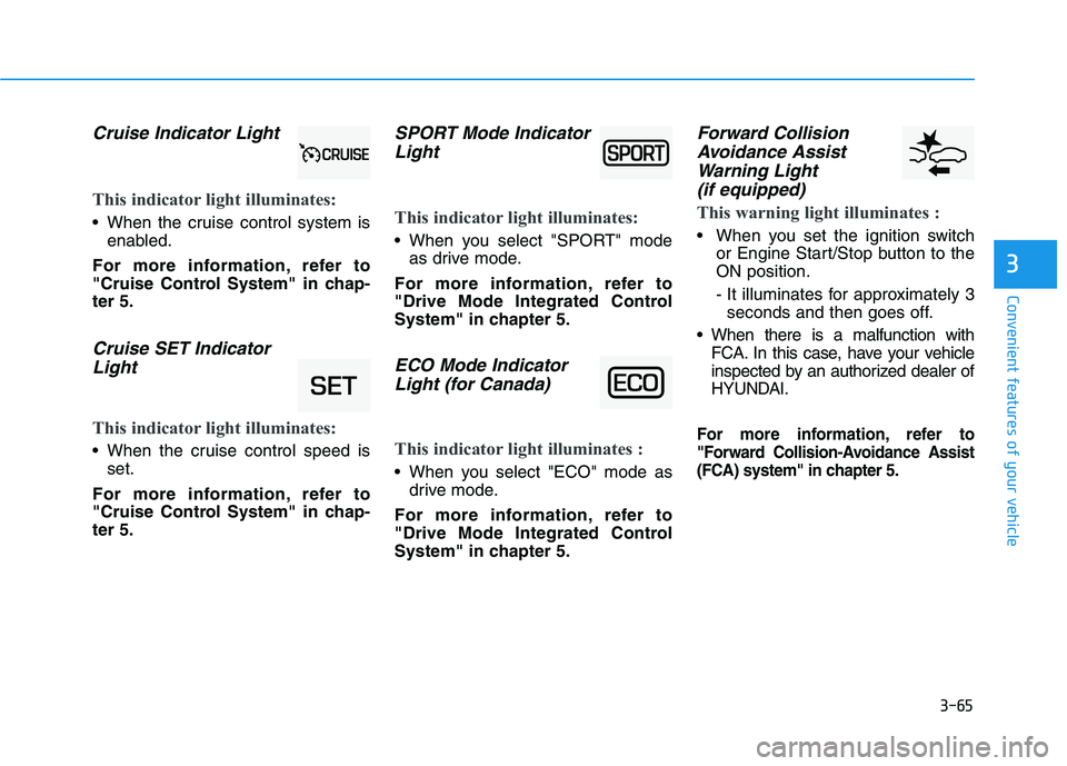 HYUNDAI KONA 2021 Owners Manual 3-65
Convenient features of your vehicle
3
Cruise Indicator Light
This indicator light illuminates:
When the cruise control system is
enabled.
For more information, refer to
"Cruise Control System" HYUNDAI KONA 2021 Owners Manual 3-65
Convenient features of your vehicle
3
Cruise Indicator Light
This indicator light illuminates:
When the cruise control system is
enabled.
For more information, refer to
"Cruise Control System"