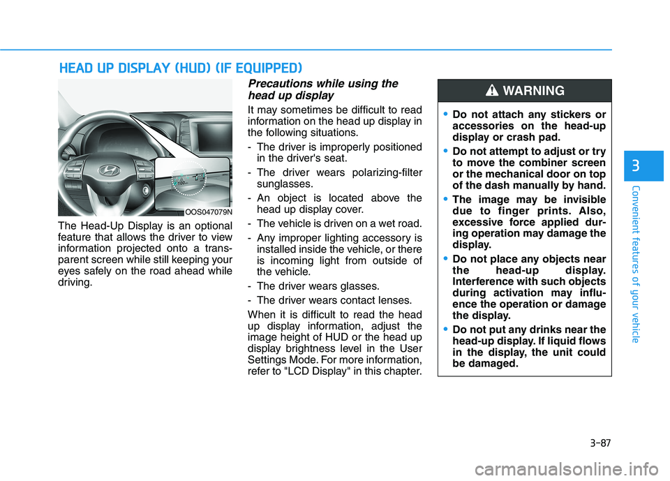 HYUNDAI KONA 2021 Owners Manual 3-87
Convenient features of your vehicle
3
The Head-Up Display is an optional
feature that allows the driver to view
information projected onto a trans-
parent screen while still keeping your
eyes saf HYUNDAI KONA 2021 Owners Manual 3-87
Convenient features of your vehicle
3
The Head-Up Display is an optional
feature that allows the driver to view
information projected onto a trans-
parent screen while still keeping your
eyes saf