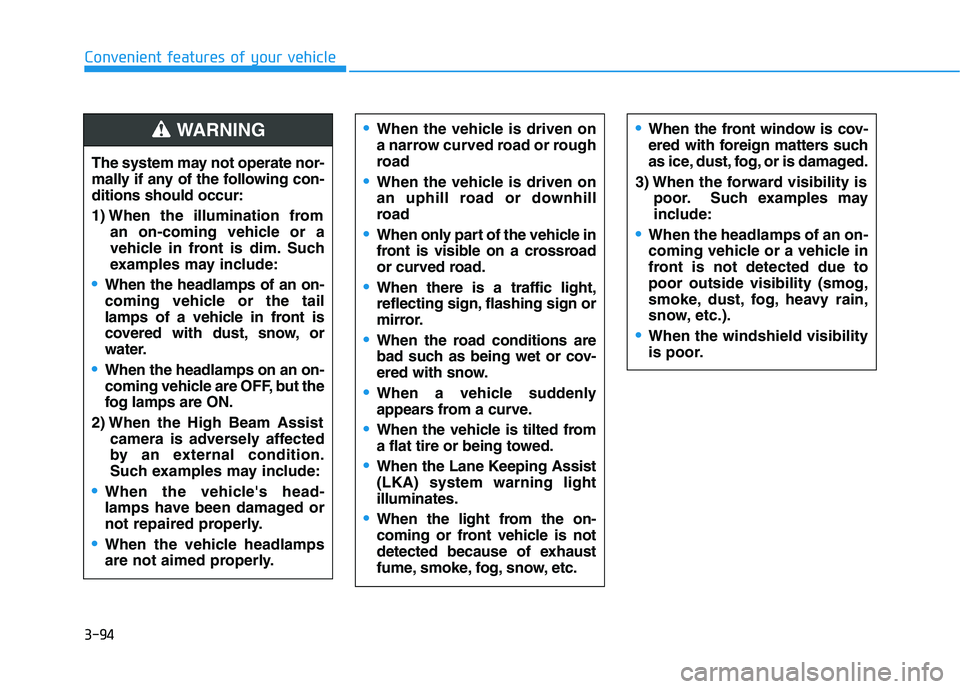 HYUNDAI KONA 2021 Owners Manual 3-94
Convenient features of your vehicle
The system may not operate nor-
mally if any of the following con-
ditions should occur:
1) When the illumination from
an on-coming vehicle or a
vehicle in fro HYUNDAI KONA 2021 Owners Manual 3-94
Convenient features of your vehicle
The system may not operate nor-
mally if any of the following con-
ditions should occur:
1) When the illumination from
an on-coming vehicle or a
vehicle in fro