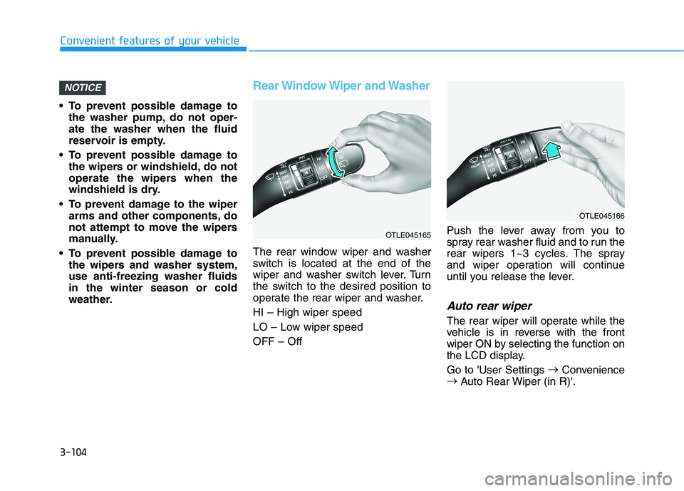 HYUNDAI KONA 2021 Owners Manual 3-104
To prevent possible damage to
the washer pump, do not oper-
ate the washer when the fluid
reservoir is empty.
To prevent possible damage to
the wipers or windshield, do not
operate the wipers HYUNDAI KONA 2021 Owners Manual 3-104
To prevent possible damage to
the washer pump, do not oper-
ate the washer when the fluid
reservoir is empty.
To prevent possible damage to
the wipers or windshield, do not
operate the wipers