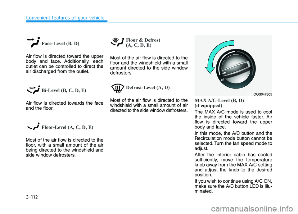 HYUNDAI KONA 2021 Owners Manual 3-112
Convenient features of your vehicle
Face-Level (B, D)
Air flow is directed toward the upper
body and face. Additionally, each
outlet can be controlled to direct the
air discharged from the outle HYUNDAI KONA 2021 Owners Manual 3-112
Convenient features of your vehicle
Face-Level (B, D)
Air flow is directed toward the upper
body and face. Additionally, each
outlet can be controlled to direct the
air discharged from the outle
