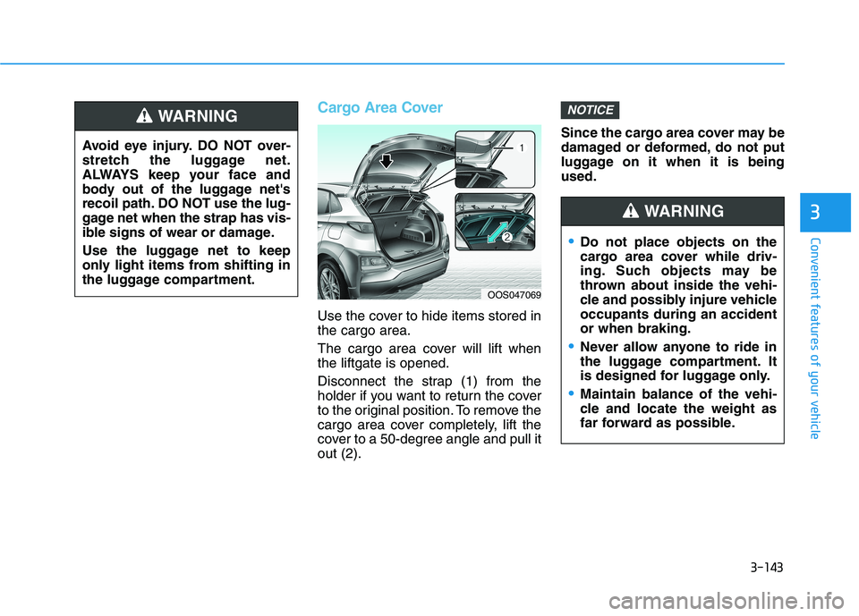 HYUNDAI KONA 2021  Owners Manual 3-143
Convenient features of your vehicle
3
Cargo Area Cover
Use the cover to hide items stored in
the cargo area.
The cargo area cover will lift when
the liftgate is opened.
Disconnect the strap (1) 