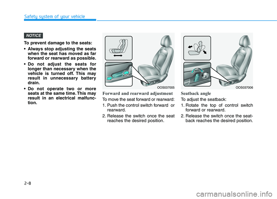 HYUNDAI KONA 2021  Owners Manual 2-8
Safety system of your vehicle
To prevent damage to the seats:
 Always stop adjusting the seats
when the seat has moved as far
forward or rearward as possible.
 Do not adjust the seats for
longer t