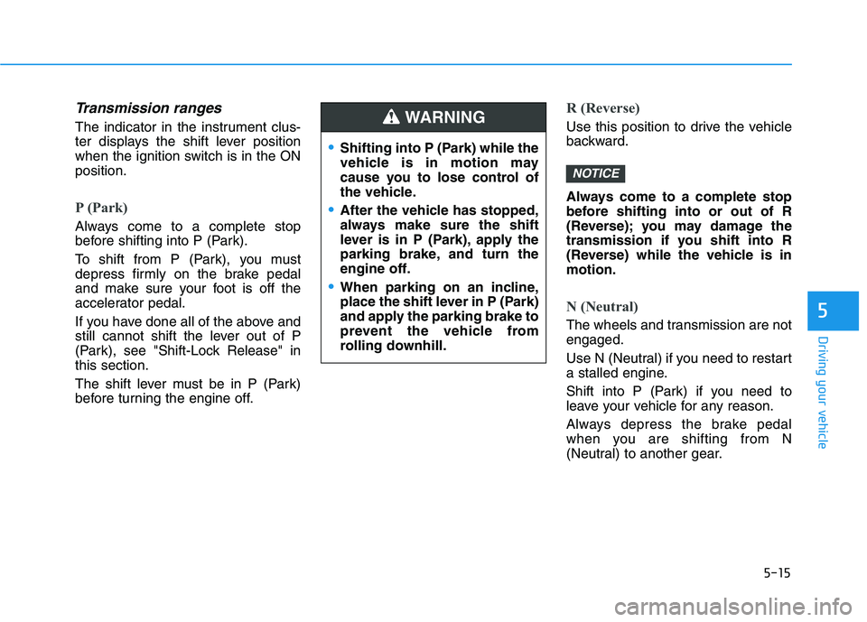 HYUNDAI KONA 2021  Owners Manual 5-15
Driving your vehicle
5
Transmission ranges
The indicator in the instrument clus-
ter displays the shift lever position
when the ignition switch is in the ON
position.
P (Park) 
Always come to a c