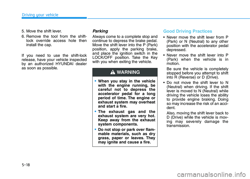 HYUNDAI KONA 2021  Owners Manual 5-18
Driving your vehicle
5. Move the shift lever.
6. Remove the tool from the shift-
lock override access hole then
install the cap.
If you need to use the shift-lock
release, have your vehicle inspe