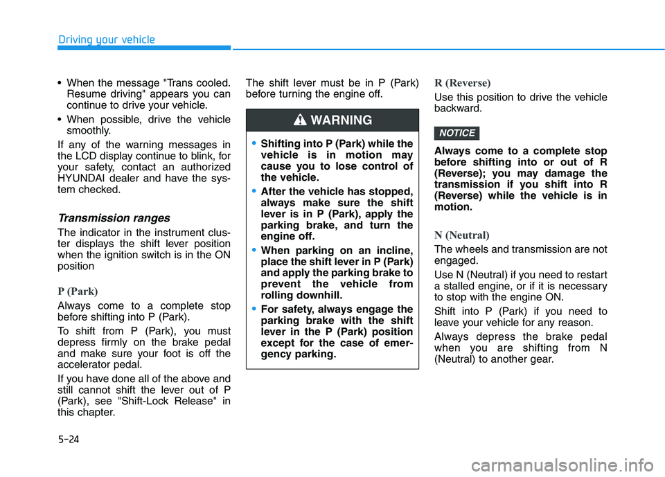 HYUNDAI KONA 2021  Owners Manual 5-24
Driving your vehicle
 When the message "Trans cooled.
Resume driving" appears you can
continue to drive your vehicle.
 When possible, drive the vehicle
smoothly.
If any of the warning messages in