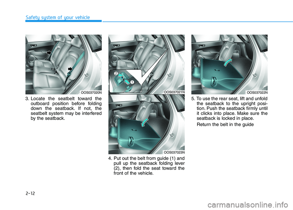 HYUNDAI KONA 2021  Owners Manual 2-12
Safety system of your vehicle
3. Locate the seatbelt toward the
outboard position before folding
down the seatback. If not, the
seatbelt system may be interfered
by the seatback.
4. Put out the b