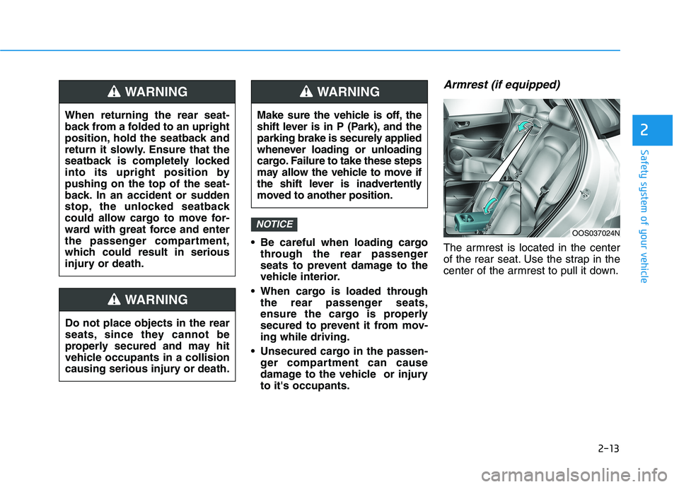 HYUNDAI KONA 2021  Owners Manual 2-13
Safety system of your vehicle
 Be careful when loading cargo
through the rear passenger
seats to prevent damage to the
vehicle interior.
 When cargo is loaded through
the rear passenger seats,
en