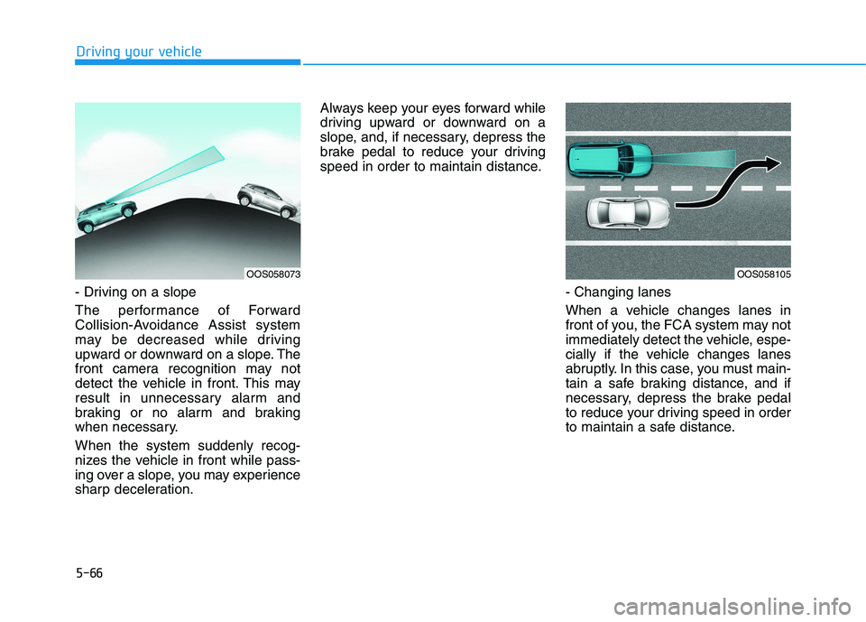 HYUNDAI KONA 2021  Owners Manual 5-66
Driving your vehicle
- Driving on a slope
The performance of Forward
Collision-Avoidance Assist system
may be decreased while driving
upward or downward on a slope. The
front camera recognition m