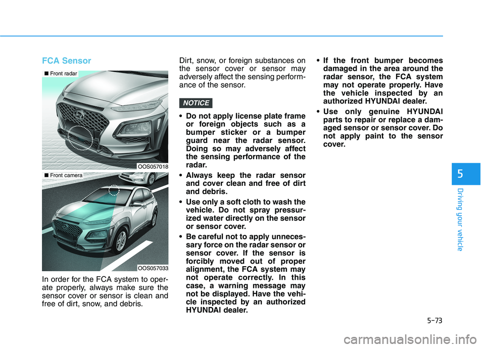HYUNDAI KONA 2021 Owners Manual 5-73
Driving your vehicle
5
FCA Sensor
In order for the FCA system to oper-
ate properly, always make sure the
sensor cover or sensor is clean and
free of dirt, snow, and debris.Dirt, snow, or foreign HYUNDAI KONA 2021 Owners Manual 5-73
Driving your vehicle
5
FCA Sensor
In order for the FCA system to oper-
ate properly, always make sure the
sensor cover or sensor is clean and
free of dirt, snow, and debris.Dirt, snow, or foreign