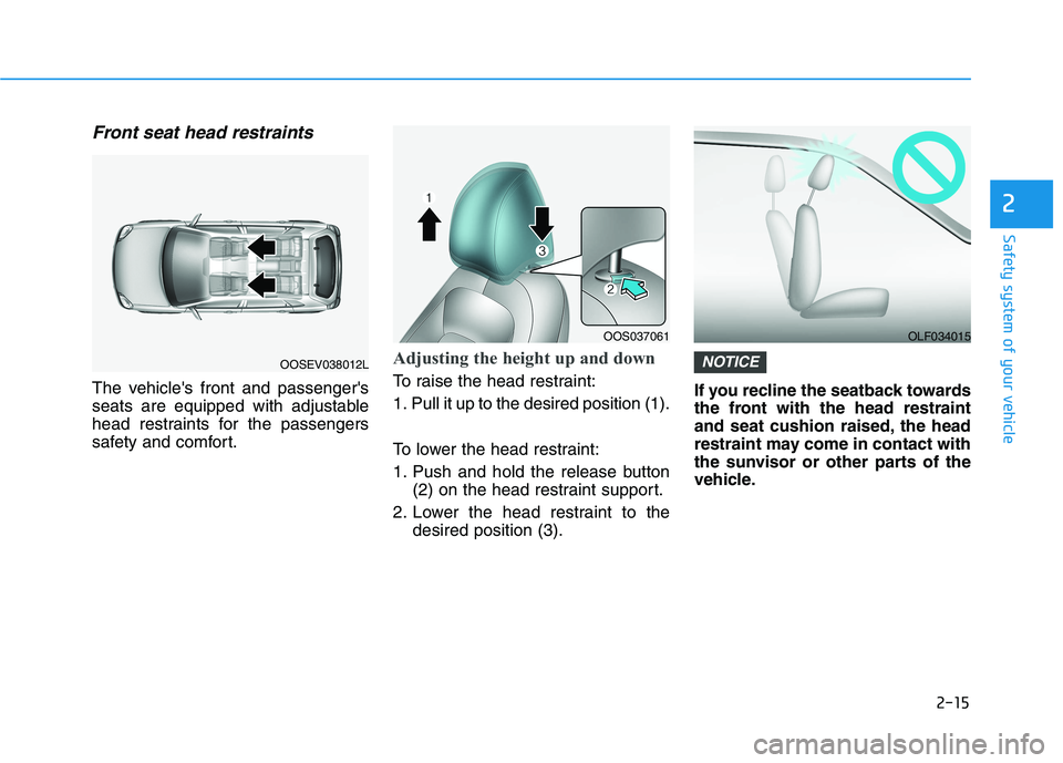 HYUNDAI KONA 2021  Owners Manual 2-15
Safety system of your vehicle
2
Front seat head restraints
The vehicles front and passengers
seats are equipped with adjustable
head restraints for the passengers
safety and comfort.
Adjusting 
