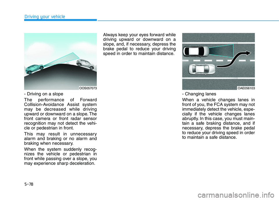 HYUNDAI KONA 2021  Owners Manual 5-78
Driving your vehicle
- Driving on a slope
The performance of Forward
Collision-Avoidance Assist system
may be decreased while driving
upward or downward on a slope. The
front camera or front rada