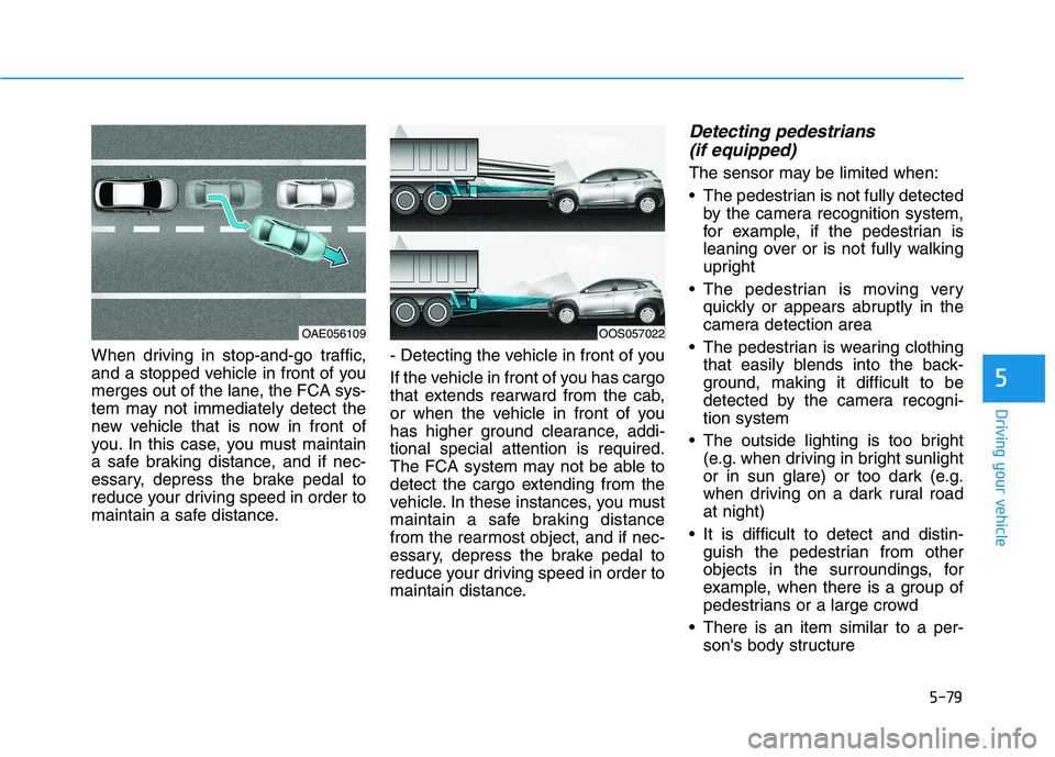 HYUNDAI KONA 2021  Owners Manual 5-79
Driving your vehicle
5
When driving in stop-and-go traffic,
and a stopped vehicle in front of you
merges out of the lane, the FCA sys-
tem may not immediately detect the
new vehicle that is now i