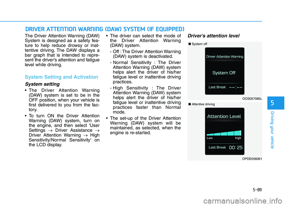 HYUNDAI KONA 2021  Owners Manual 5-89
Driving your vehicle
5
The Driver Attention Warning (DAW)
System is designed as a safety fea-
ture to help reduce drowsy or inat-
tentive driving. The DAW displays a
bar graph that is intended to