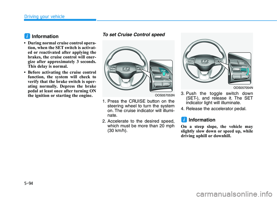 HYUNDAI KONA 2021  Owners Manual 5-94
Driving your vehicle
Information 
• During normal cruise control opera-
tion, when the SET switch is activat-
ed or reactivated after applying the
brakes, the cruise control will ener-
gize aft