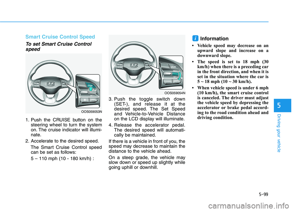 HYUNDAI KONA 2021  Owners Manual 5-99
Driving your vehicle
5
Smart Cruise Control Speed
To set Smart Cruise Control
speed
1. Push the CRUISE button on the
steering wheel to turn the system
on. The cruise indicator will illumi-
nate.
