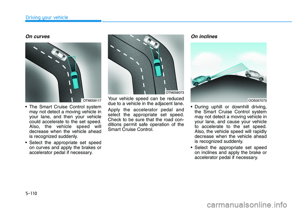 HYUNDAI KONA 2021 Owners Manual 5-110
Driving your vehicle
On curves
The Smart Cruise Control system
may not detect a moving vehicle in
your lane, and then your vehicle
could accelerate to the set speed.
Also, the vehicle speed wil HYUNDAI KONA 2021 Owners Manual 5-110
Driving your vehicle
On curves
The Smart Cruise Control system
may not detect a moving vehicle in
your lane, and then your vehicle
could accelerate to the set speed.
Also, the vehicle speed wil