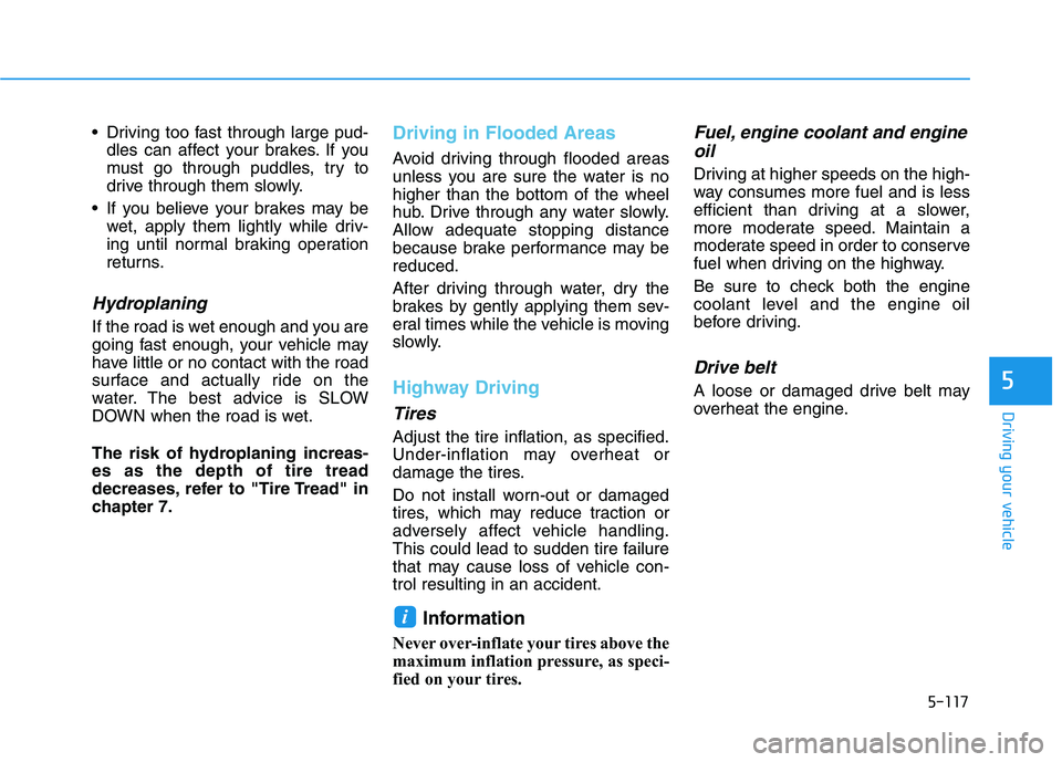 HYUNDAI KONA 2021  Owners Manual 5-117
Driving your vehicle
5
 Driving too fast through large pud-
dles can affect your brakes. If you
must go through puddles, try to
drive through them slowly.
 If you believe your brakes may be
wet,