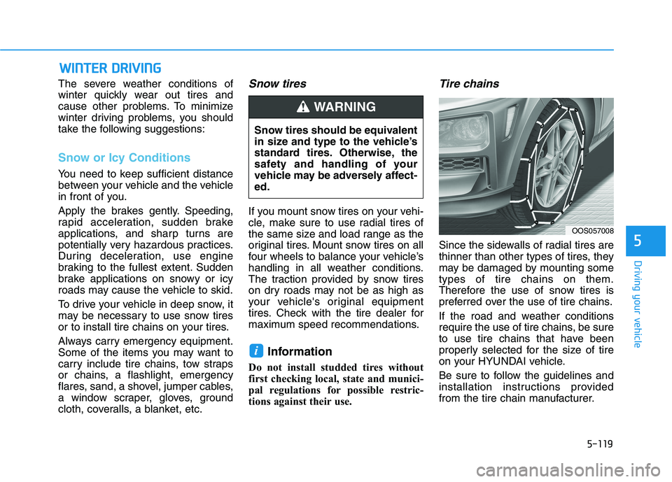 HYUNDAI KONA 2021  Owners Manual 5-119
Driving your vehicle
5
W WI
IN
NT
TE
ER
R 
 D
DR
RI
IV
VI
IN
NG
G
The severe weather conditions of
winter quickly wear out tires and
cause other problems. To minimize
winter driving problems, yo