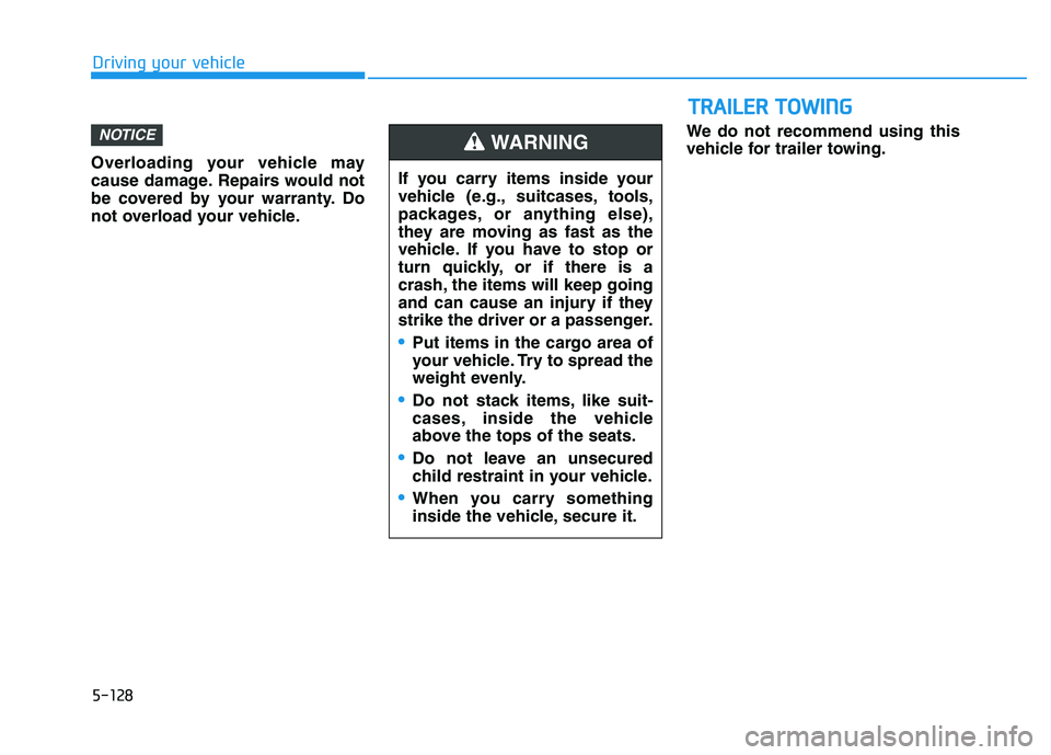 HYUNDAI KONA 2021  Owners Manual Overloading your vehicle may
cause damage. Repairs would not
be covered by your warranty. Do
not overload your vehicle.We do not recommend using this
vehicle for trailer towing.
NOTICE
T TR
RA
AI
IL
L