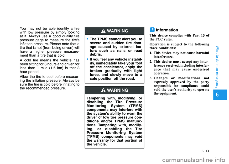 HYUNDAI KONA 2021  Owners Manual 6-13
What to do in an emergency
6
You may not be able identify a tire
with low pressure by simply looking
at it. Always use a good quality tire
pressure gage to measure the tires
inflation pressure. 