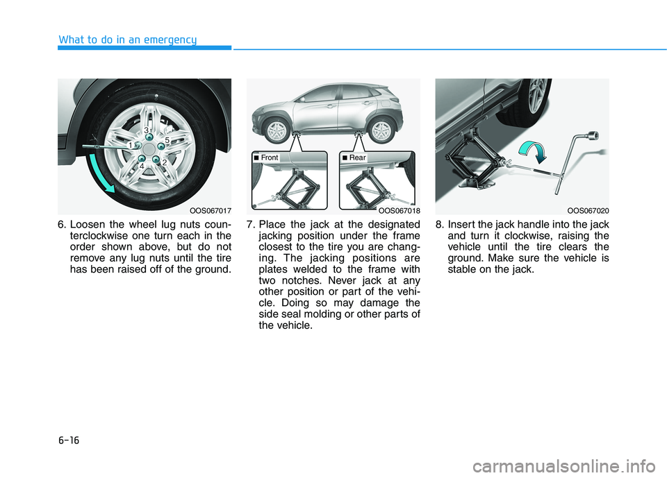 HYUNDAI KONA 2021  Owners Manual 6-16
What to do in an emergency
6. Loosen the wheel lug nuts coun-
terclockwise one turn each in the
order shown above, but do not
remove any lug nuts until the tire
has been raised off of the ground.