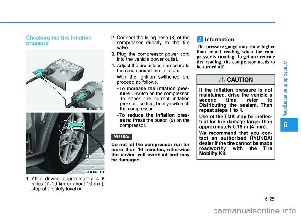 HYUNDAI KONA 2021  Owners Manual 6-25
What to do in an emergency
Checking the tire inflation
pressure
1. After driving approximately 4~6
miles (7~10 km or about 10 min),
stop at a safety location.2. Connect the filling hose (3) of th