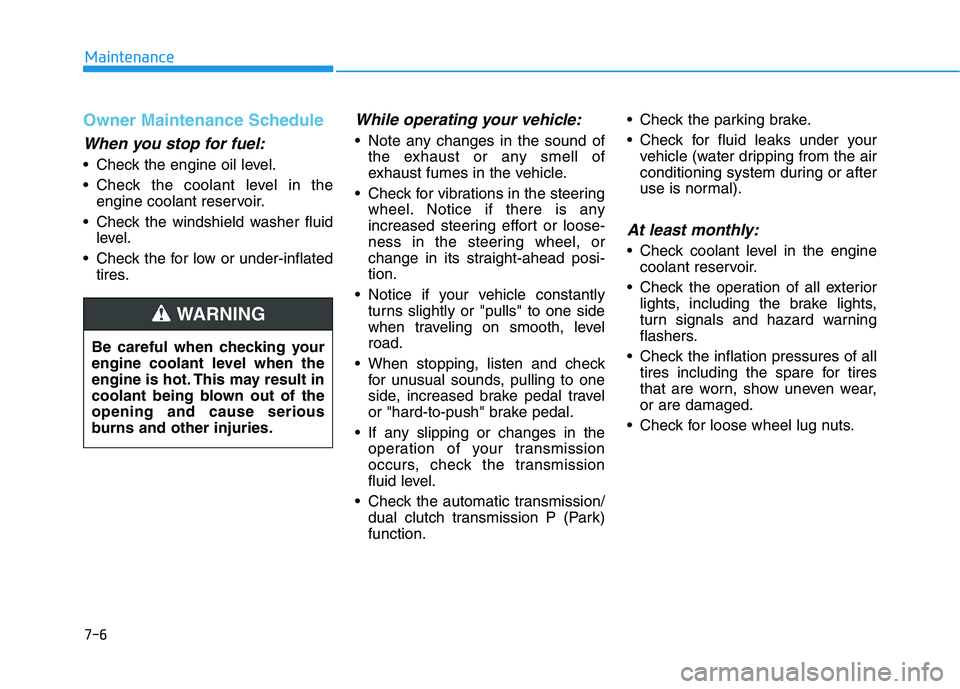 HYUNDAI KONA 2021 Owners Manual 7-6
Maintenance
Owner Maintenance Schedule
When you stop for fuel:
• Check the engine oil level.
Check the coolant level in the
engine coolant reservoir.
Check the windshield washer fluid
level.
HYUNDAI KONA 2021 Owners Manual 7-6
Maintenance
Owner Maintenance Schedule
When you stop for fuel:
• Check the engine oil level.
Check the coolant level in the
engine coolant reservoir.
Check the windshield washer fluid
level.
