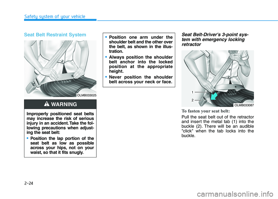 HYUNDAI KONA 2021  Owners Manual 2-24
Safety system of your vehicle
Seat Belt Restraint System Seat Belt-Drivers 3-point sys-
tem with emergency locking
retractor
To fasten your seat belt: 
Pull the seat belt out of the retractor
an